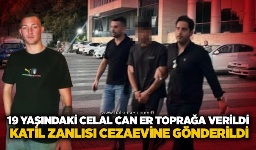 19 yaşındaki Celal Can Er toprağa verildi, katil zanlısı cezaevine gönderildi