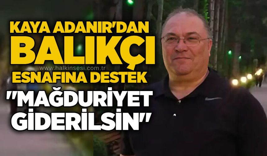 Kaya Adanır'dan balıkçı esnafına destek: "Mağduriyet giderilsin"