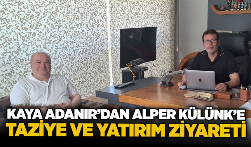 Kaya Adanır’dan Alper Külünk’e taziye ve yatırım ziyareti