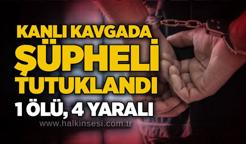 Kanlı kavgada şüpheli tutuklandı: 1 ölü, 4 yaralı