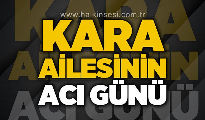 Kara ailesinin acı günü