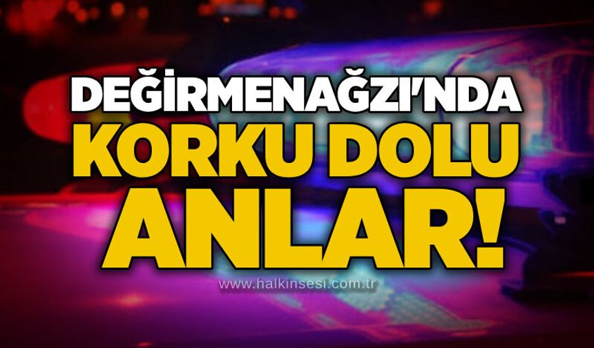 Değirmenağzı'nda korku dolu anlar!