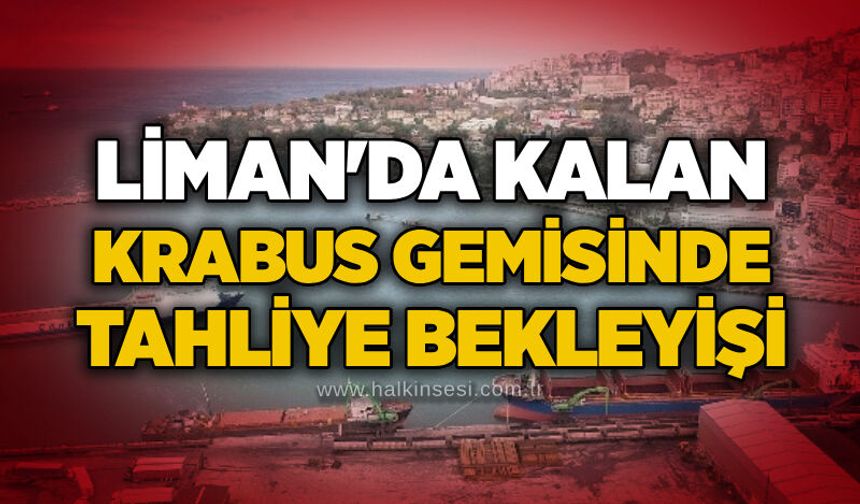 Liman'da kalan BRABUS Gemisinde tahliye bekleyişi