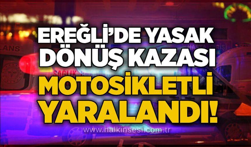 Ereğli’de yasak dönüş kazası: Motosikletli yaralandı!