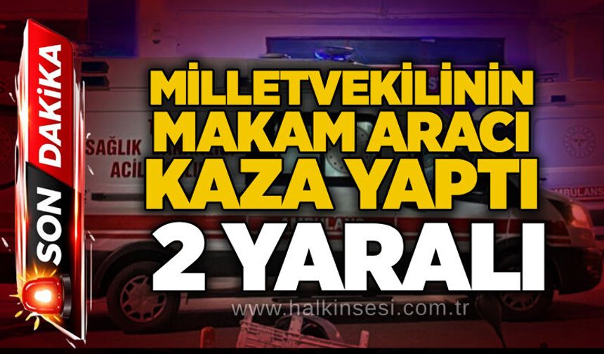 Milletvekilinin makam aracı kaza yaptı: 2 yaralı