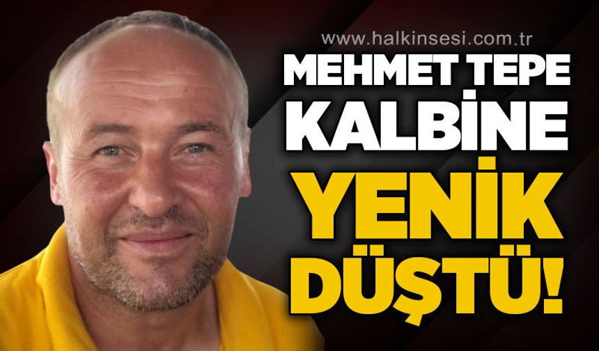 Mehmet Tepe kalbine yenik düştü!