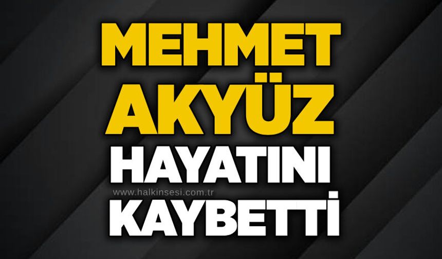 Mehmet Akyüz hayatını kaybetti