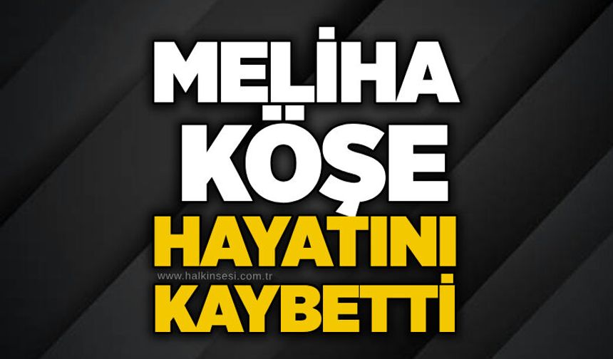 Meliha Köşe hayatını kaybetti