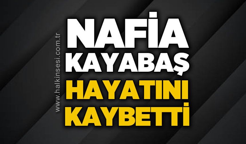 Nafia Kayabaş hayatını kaybetti