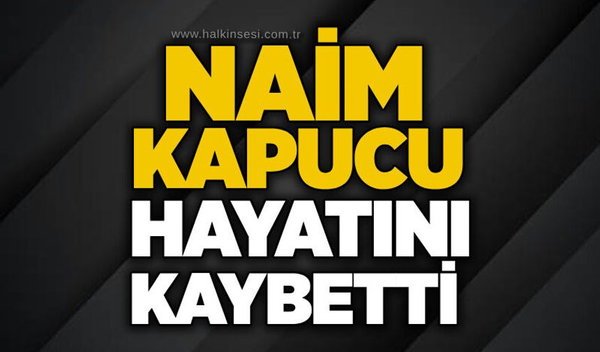 Naim Kapucu hayatını kaybetti
