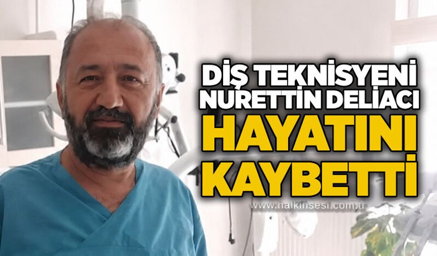Diş teknisyeni Nurettin Deliacı hayatını kaybetti