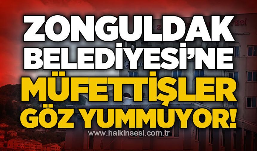 Zonguldak Belediyesi'nde denetim sürüyor: Müfettişler göz yummuyor!