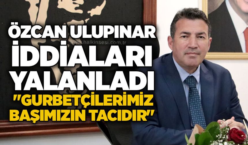 Özcan Ulupınar iddiaları yalanladı: "Gurbetçilerimiz başımızın tacıdır"