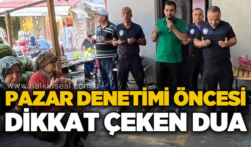 Pazar denetimi öncesi dikkat çeken dua