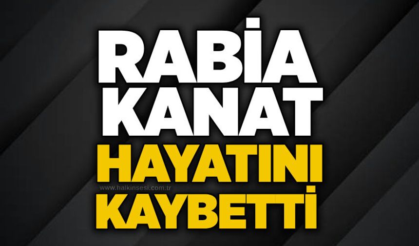 Rabia Kanat hayatını kaybetti