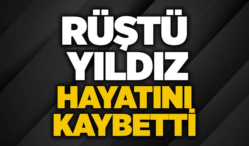 Rüştü Yıldız hayatını kaybetti