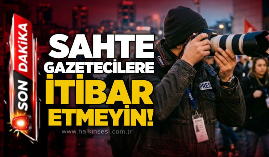 Sahte gazetecilere itibar etmeyin!