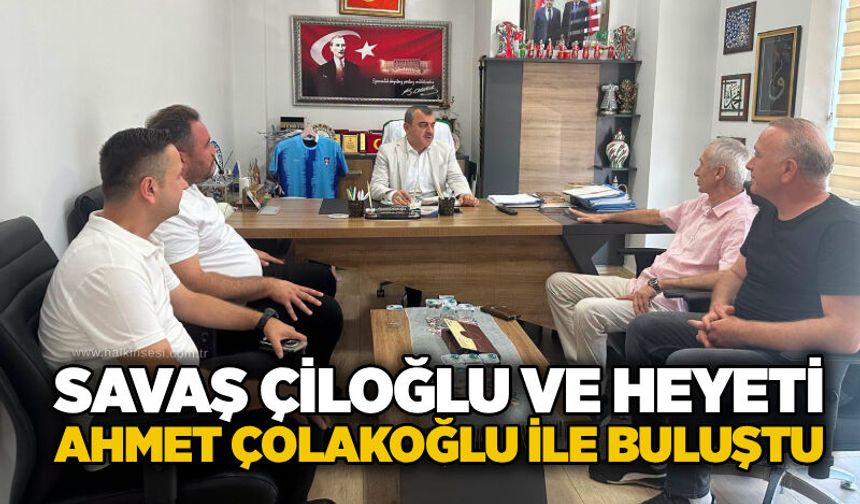 Savaş Çiloğlu ve Heyeti Ahmet Çolakoğlu ile buluştu