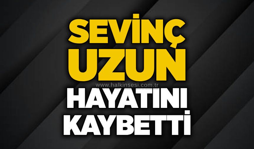 Sevinç Uzun hayatını kaybetti