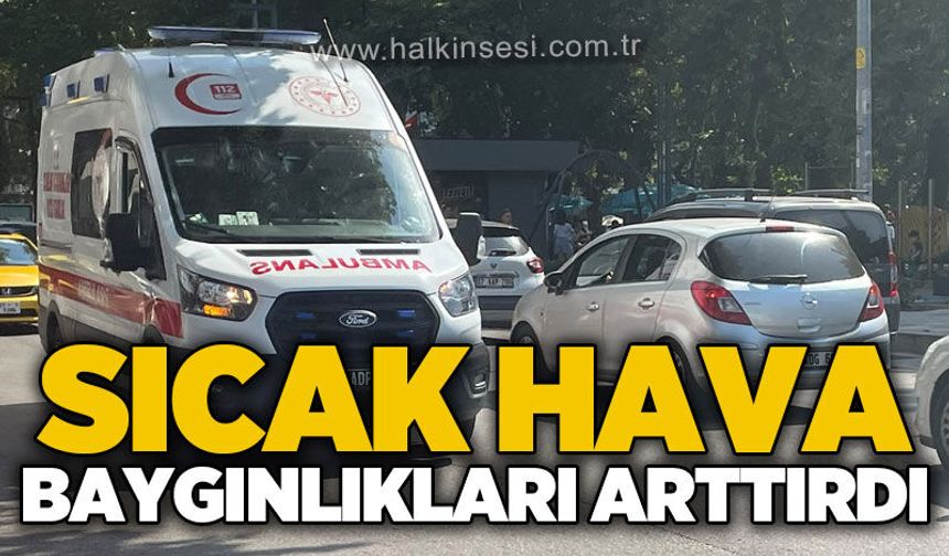 Sıcak hava baygınlıkları arttırdı