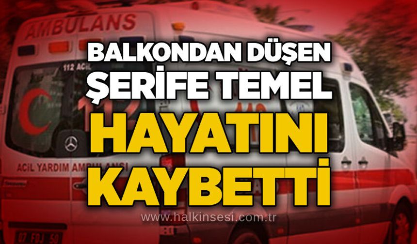 Balkondan düşen Şerife Temel hayatını kaybetti