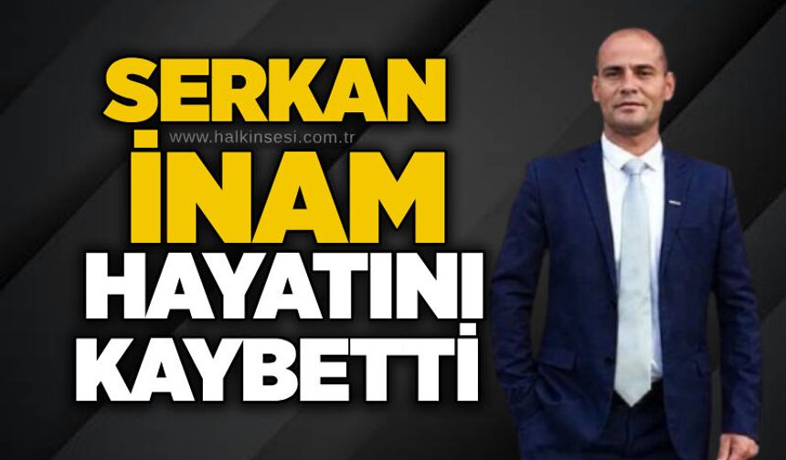 Serkan İnam hayatını kaybetti