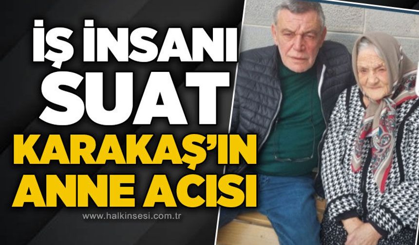 İş insanı Suat Karakaş'ın anne acısı
