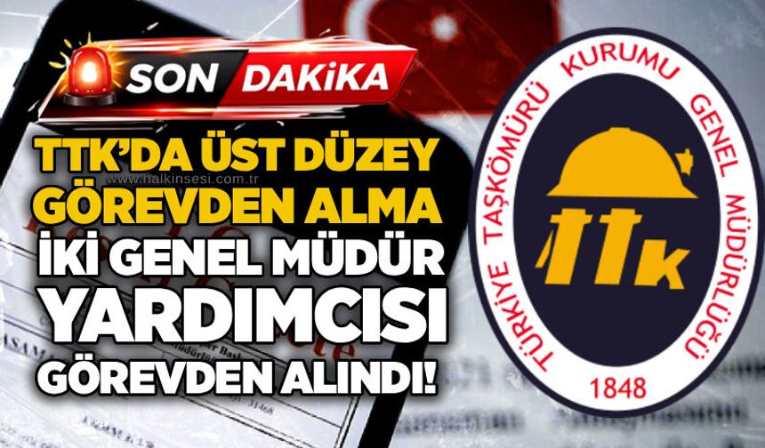 TTK’da üst düzey görevden alma: İki genel müdür yardımcısı görevden alındı!
