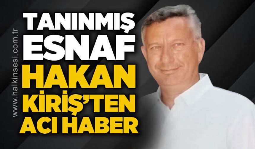 Tanınmış esnaf Hakan Kiriş'ten acı haber