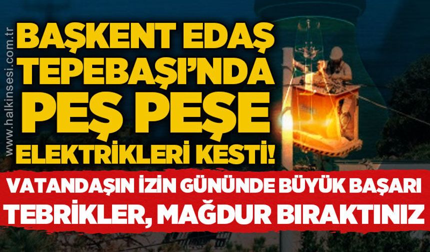 Tebrikler, izin gününde vatandaşı elektriksiz bıraktınız: Tepebaşı'nda peş peşe elektrik kesintisi!