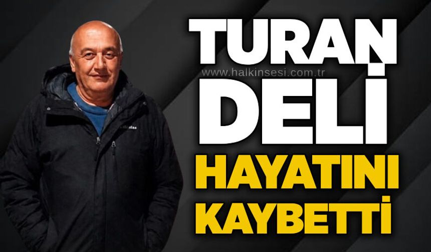 Turan Deli hayatını kaybetti