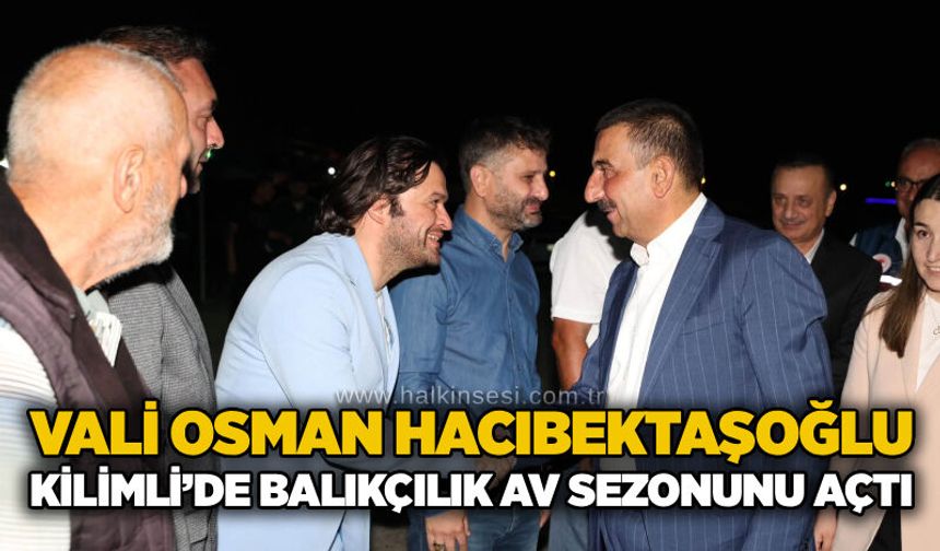 Vali Osman Hacıbektaşoğlu Kilimli’de balıkçılık av sezonunu açtı