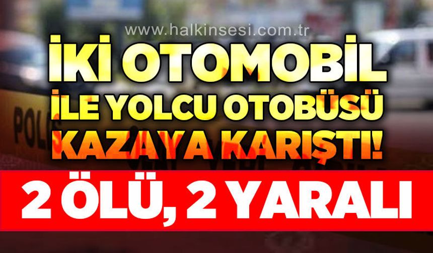 İki otomobil ile yolcu otobüsü kazaya karıştı: 2 ölü, 2 yaralı