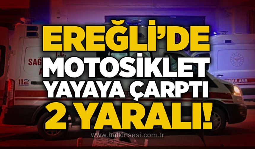 Ereğli’de motosiklet yayaya çarptı: 2 yaralı!