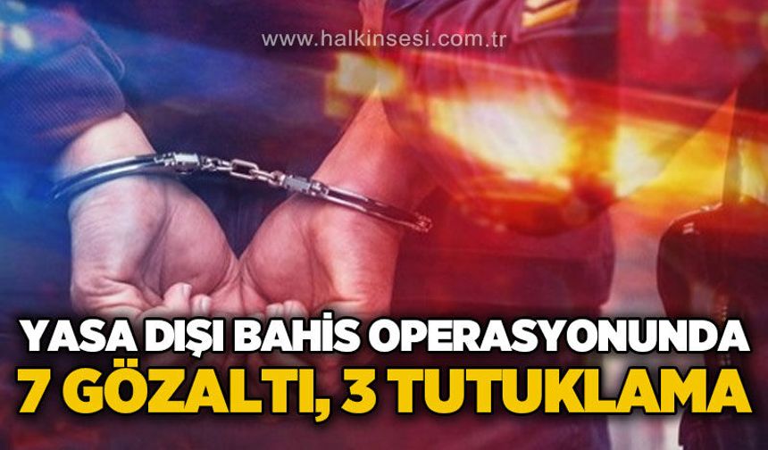Yasa dışı bahis operasyonunda 7 şüpheli gözaltına alındı, 3'ü tutuklandı!