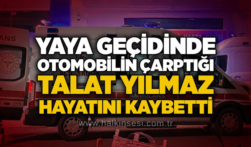 Yaya geçidinde otomobilin çarptığı Talat Yılmaz hayatını kaybetti