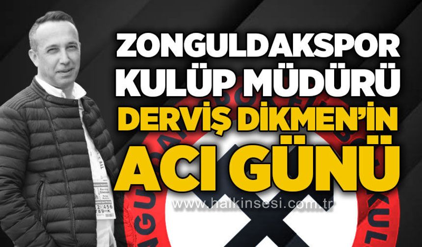 Zonguldakspor Kulüp Müdürü Derviş Dikmen'in acı günü..