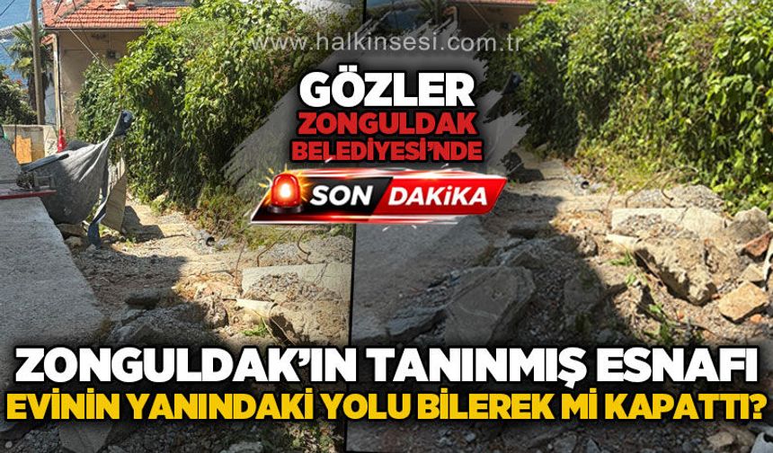 Zonguldak'ın tanınmış esnafı evinin yanından geçen o yolu bilerek mi kapattı?