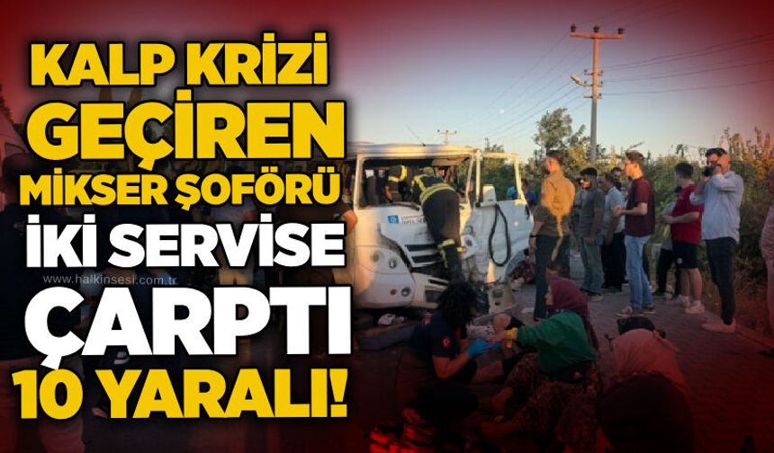 Kalp krizi geçiren mikser şoförü iki servise çarptı, 10 yaralı!
