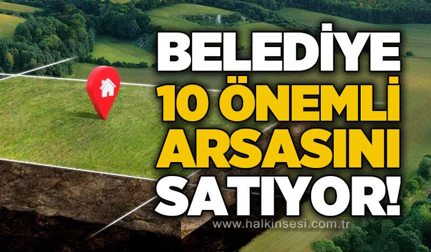 Belediye 10 önemli arsasını satıyor!