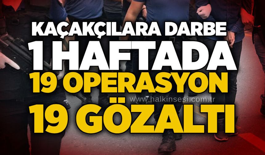 Kaçakçılara darbe: 1 haftada 19 operasyon, 19 gözaltı