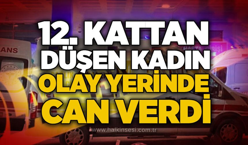 12. kattan düşen kadın olay yerinde can verdi