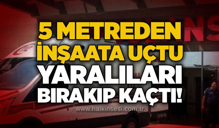 5 metreden inşaata uçtu, yaralıları bırakıp kaçtı!