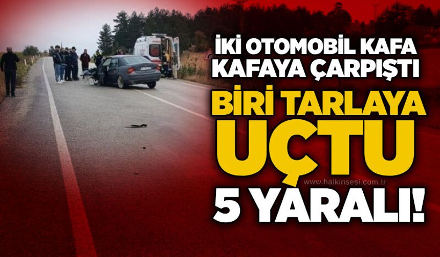 İki otomobil kafa kafaya çarpıştı: Biri tarlaya uçtu, 5 yaralı!