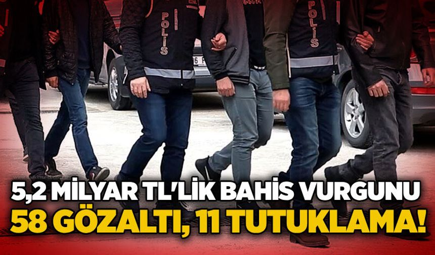5,2 milyar TL'lik bahis vurgunu: 58 gözaltı, 11 tutuklama!