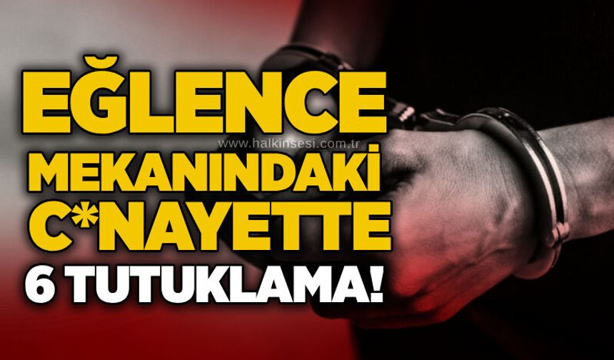 Eğlence mekanındaki c*nayette 6 tutuklama!