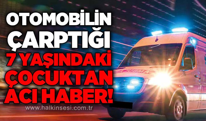 Otomobilin çarptığı 7 yaşındaki çocuk hayatını kaybetti