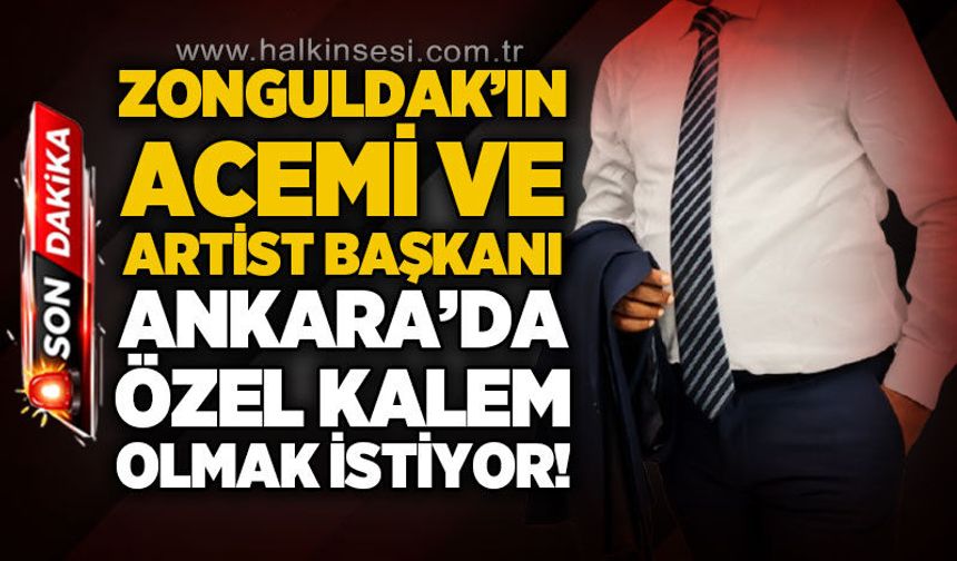 Zonguldak'ın acemi ve artist başkanı Ankara'da özel kalem olmak istiyor