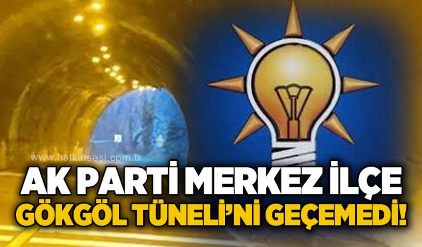 AK Parti Merkez İlçe Gökgöl Tüneli'nden öteye geçemedi