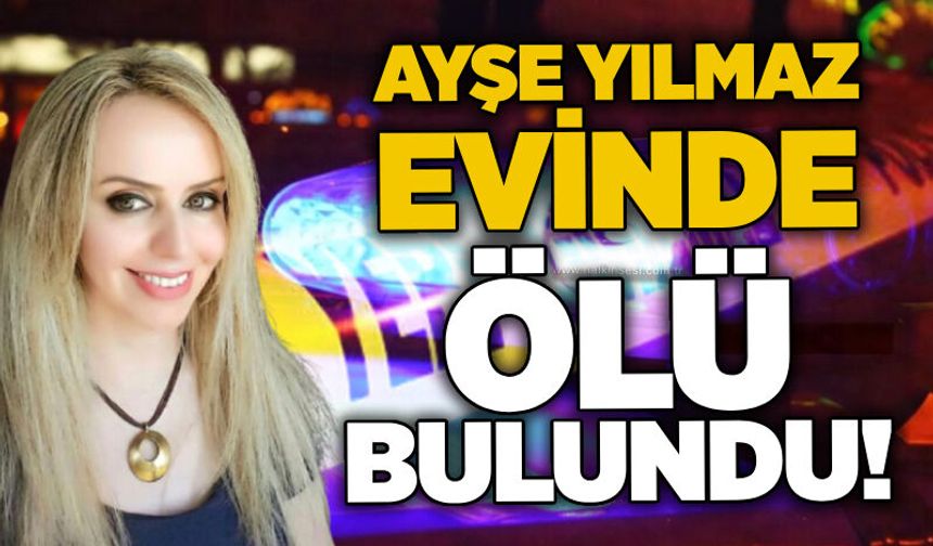 Ayşe Yılmaz evinde ölü bulundu!